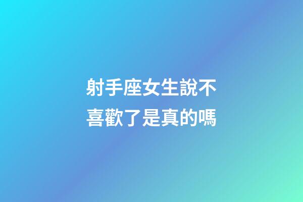 射手座女生說不喜歡了是真的嗎-第1張-星座運(yùn)勢-玄機(jī)派