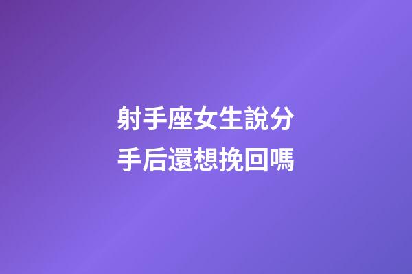 射手座女生說分手后還想挽回嗎-第1張-星座運勢-玄機派