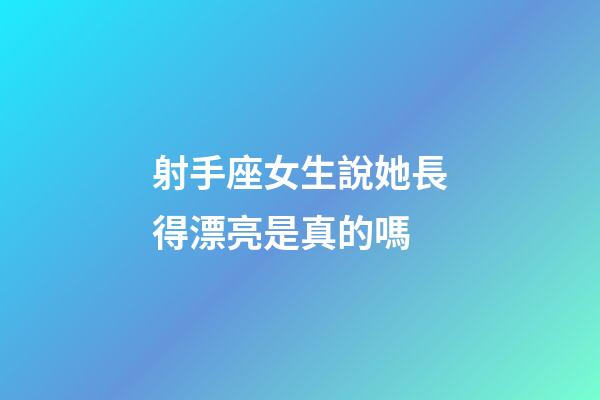 射手座女生說她長得漂亮是真的嗎-第1張-星座運勢-玄機派