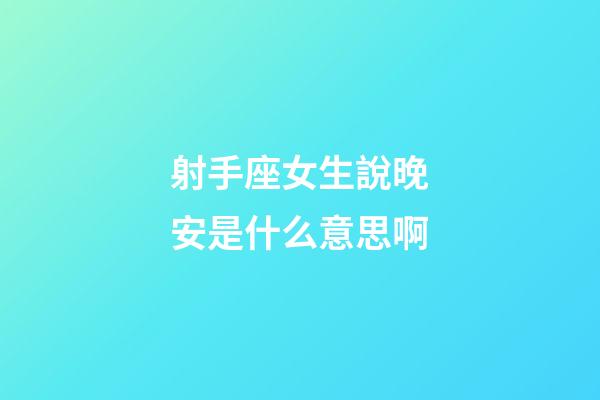 射手座女生說晚安是什么意思啊-第1張-星座運勢-玄機派