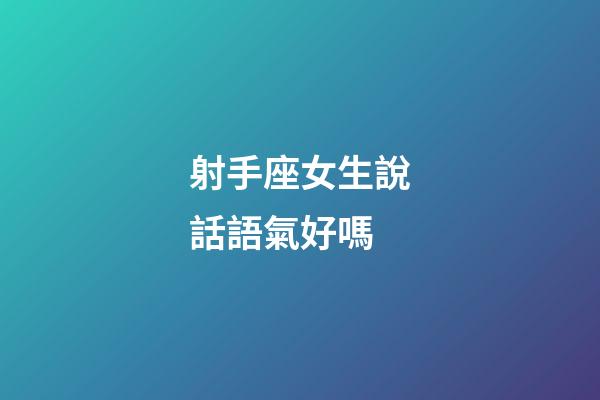射手座女生說話語氣好嗎-第1張-星座運(yùn)勢(shì)-玄機(jī)派