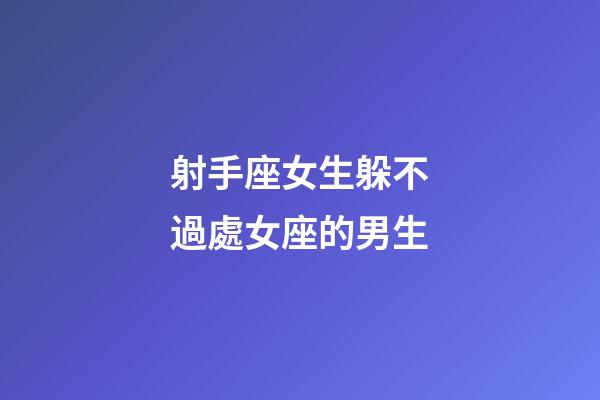 射手座女生躲不過處女座的男生-第1張-星座運勢-玄機派