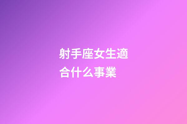 射手座女生適合什么事業-第1張-星座運勢-玄機派