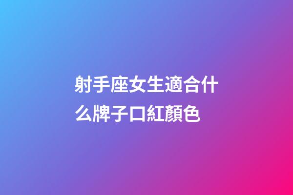 射手座女生適合什么牌子口紅顏色-第1張-星座運勢-玄機派