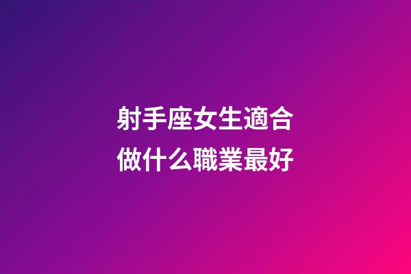 射手座女生適合做什么職業最好-第1張-星座運勢-玄機派