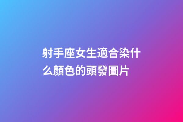 射手座女生適合染什么顏色的頭發圖片-第1張-星座運勢-玄機派