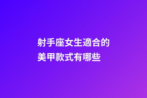 射手座女生適合的美甲款式有哪些-第1張-星座運勢-玄機派