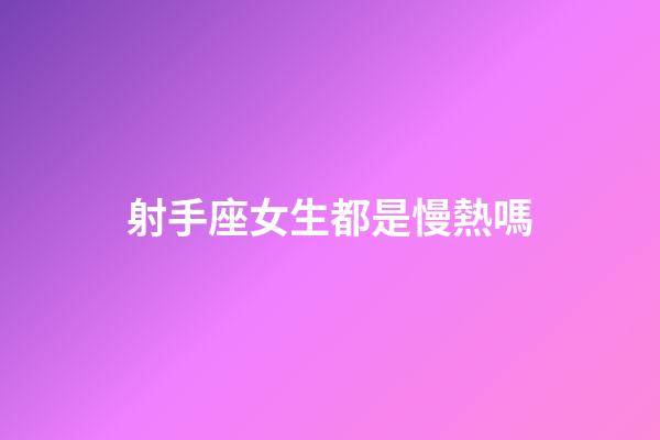 射手座女生都是慢熱嗎-第1張-星座運勢-玄機派