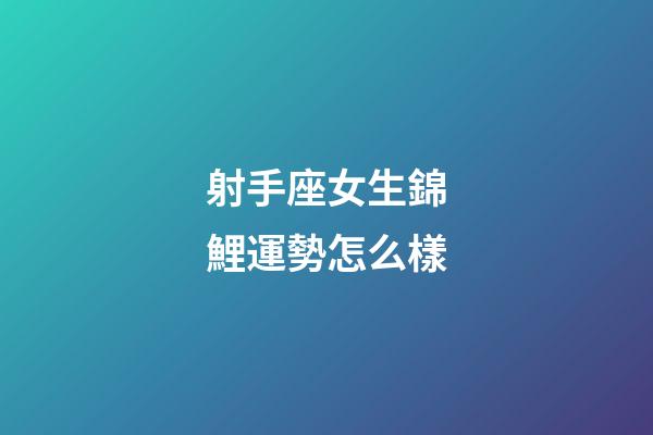 射手座女生錦鯉運勢怎么樣