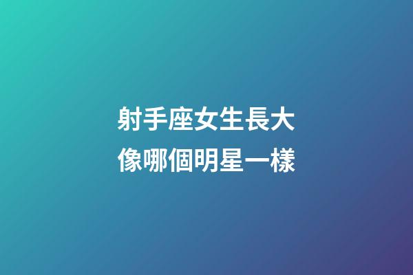 射手座女生長大像哪個明星一樣-第1張-星座運勢-玄機派