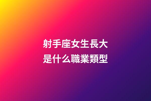 射手座女生長大是什么職業類型-第1張-星座運勢-玄機派