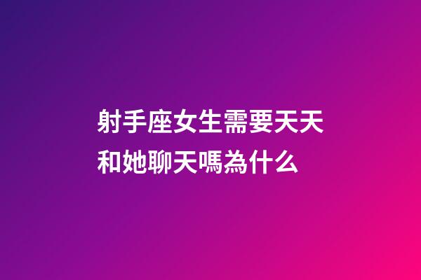 射手座女生需要天天和她聊天嗎為什么-第1張-星座運勢-玄機派