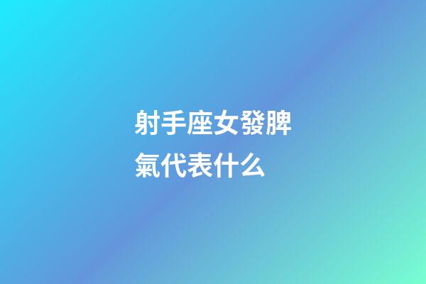 射手座女發脾氣代表什么-第1張-星座運勢-玄機派