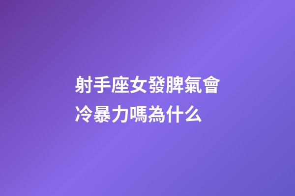 射手座女發脾氣會冷暴力嗎為什么-第1張-星座運勢-玄機派