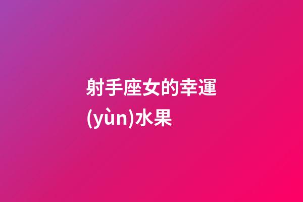 射手座女的幸運(yùn)水果-第1張-星座運(yùn)勢(shì)-玄機(jī)派