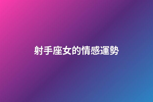 射手座女的情感運勢-第1張-星座運勢-玄機派