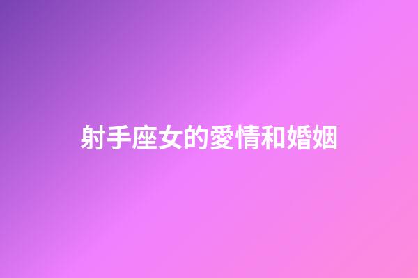 射手座女的愛情和婚姻-第1張-星座運勢-玄機派