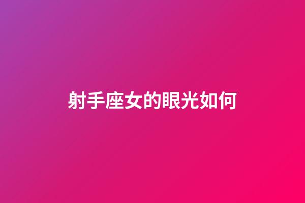 射手座女的眼光如何-第1張-星座運勢-玄機派