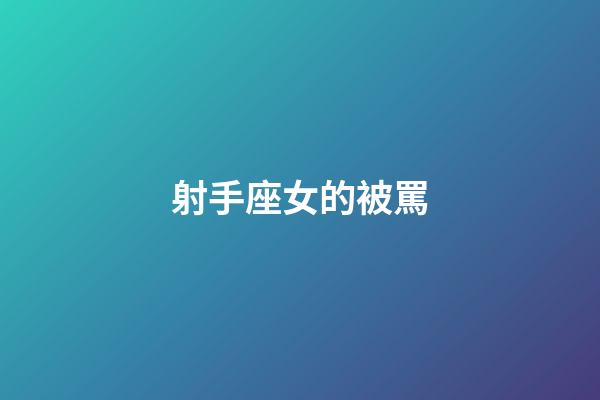 射手座女的被罵-第1張-星座運勢-玄機派