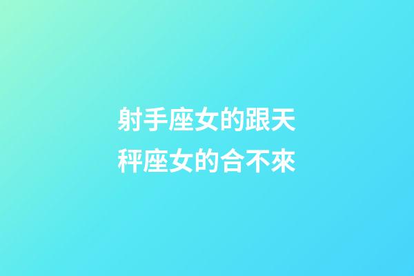 射手座女的跟天秤座女的合不來-第1張-星座運勢-玄機派