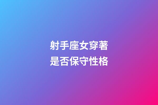 射手座女穿著是否保守性格-第1張-星座運勢-玄機派