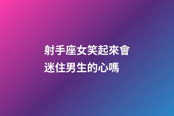 射手座女笑起來會迷住男生的心嗎-第1張-星座運勢-玄機派