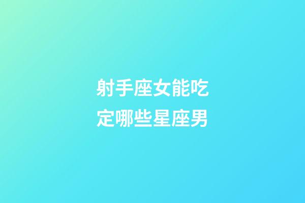 射手座女能吃定哪些星座男-第1張-星座運勢-玄機派