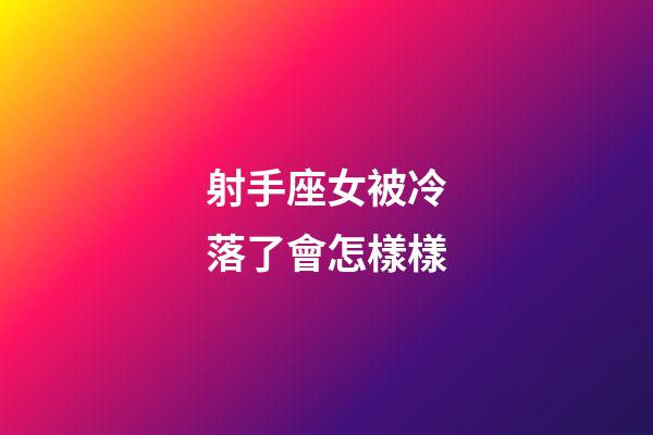 射手座女被冷落了會怎樣樣-第1張-星座運勢-玄機派