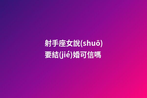 射手座女說(shuō)要結(jié)婚可信嗎-第1張-星座運(yùn)勢(shì)-玄機(jī)派