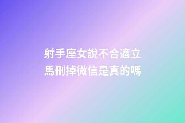 射手座女說不合適立馬刪掉微信是真的嗎-第1張-星座運勢-玄機派