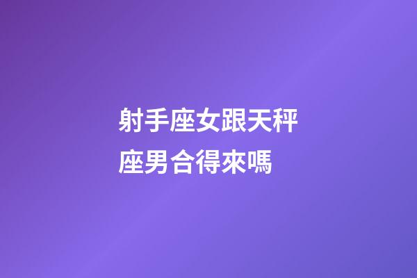 射手座女跟天秤座男合得來嗎-第1張-星座運勢-玄機派