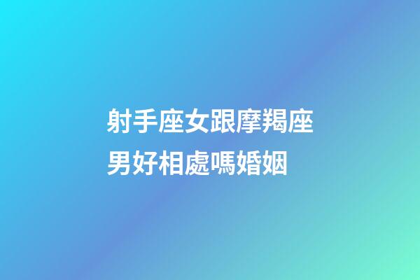 射手座女跟摩羯座男好相處嗎婚姻-第1張-星座運(yùn)勢(shì)-玄機(jī)派