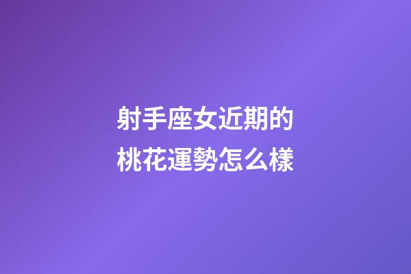 射手座女近期的桃花運勢怎么樣-第1張-星座運勢-玄機派