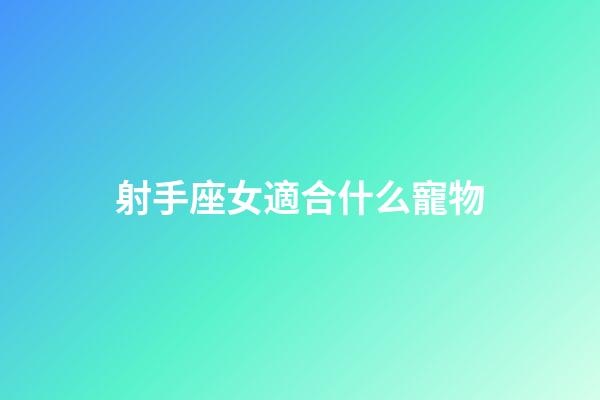 射手座女適合什么寵物-第1張-星座運(yùn)勢(shì)-玄機(jī)派