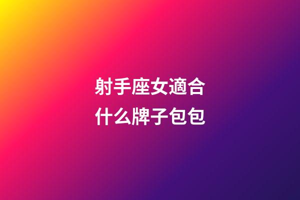 射手座女適合什么牌子包包-第1張-星座運勢-玄機派