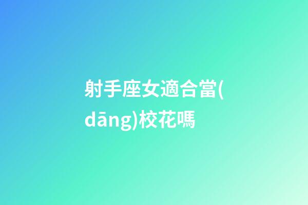 射手座女適合當(dāng)校花嗎-第1張-星座運(yùn)勢-玄機(jī)派