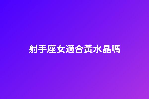 射手座女適合黃水晶嗎-第1張-星座運(yùn)勢(shì)-玄機(jī)派