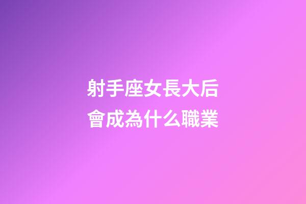 射手座女長大后會成為什么職業-第1張-星座運勢-玄機派