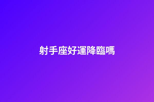 射手座好運降臨嗎-第1張-星座運勢-玄機派