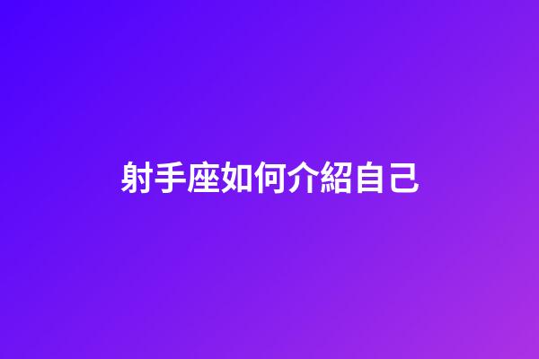 射手座如何介紹自己-第1張-星座運勢-玄機派