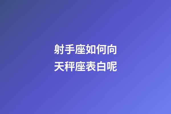 射手座如何向天秤座表白呢-第1張-星座運勢-玄機派