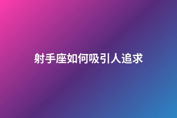 射手座如何吸引人追求-第1張-星座運勢-玄機派