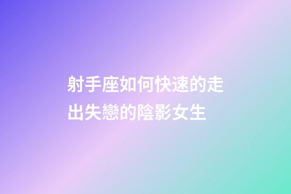 射手座如何快速的走出失戀的陰影女生-第1張-星座運勢-玄機派