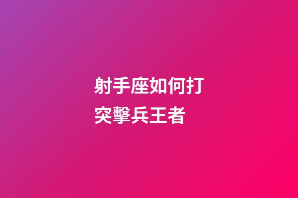 射手座如何打突擊兵王者-第1張-星座運勢-玄機派