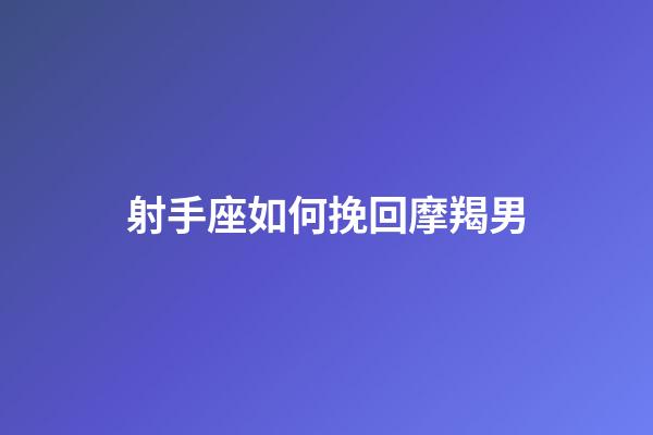 射手座如何挽回摩羯男-第1張-星座運勢-玄機派