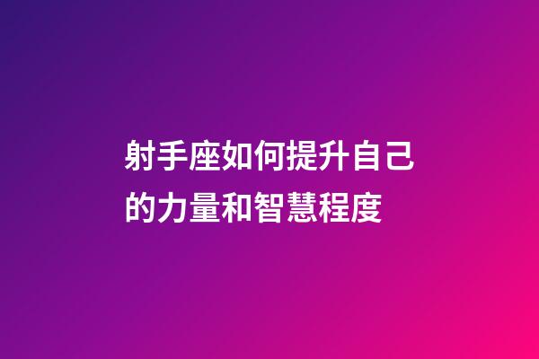 射手座如何提升自己的力量和智慧程度-第1張-星座運勢-玄機派