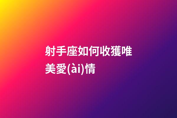 射手座如何收獲唯美愛(ài)情