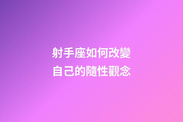 射手座如何改變自己的隨性觀念-第1張-星座運勢-玄機派
