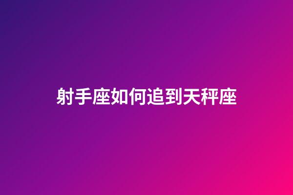 射手座如何追到天秤座-第1張-星座運勢-玄機派