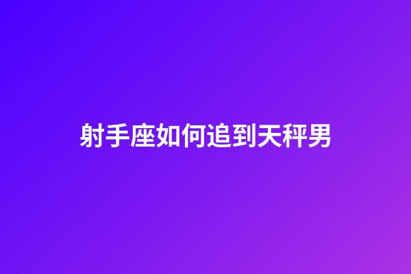 射手座如何追到天秤男-第1張-星座運勢-玄機派